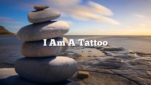 I am a tattoo