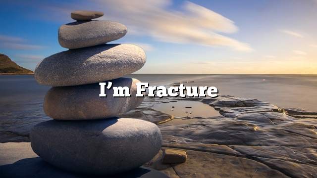 I’m Fracture