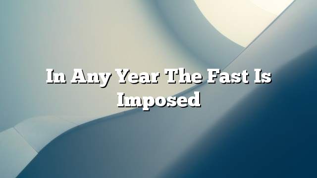 In any year the fast is imposed