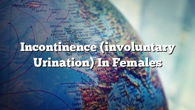 Incontinence (involuntary urination) in females