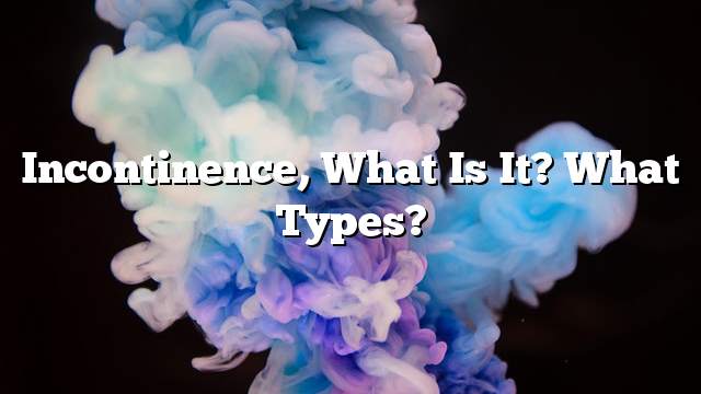 Incontinence, what is it?  What types?