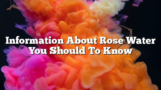 Information about rose water you should to know