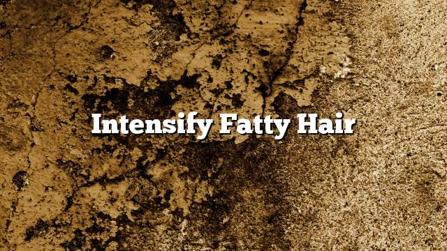 Intensify fatty hair