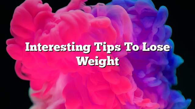 Interesting tips to lose weight