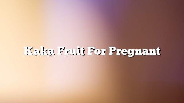 Kaka fruit for pregnant