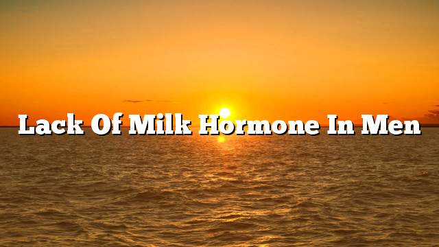 Lack of milk hormone in men