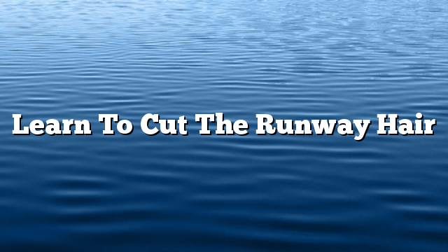 Learn to cut the runway hair