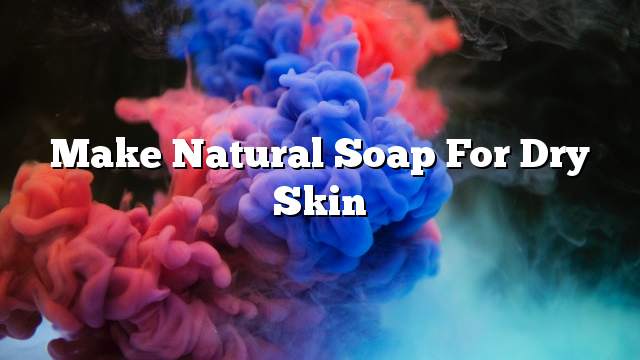 Make natural soap for dry skin