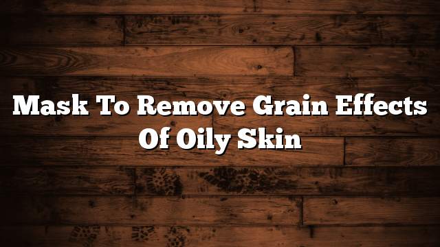 Mask to remove grain effects of oily skin