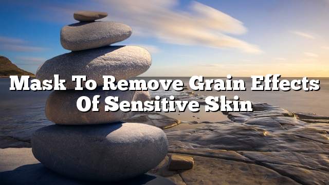 Mask to remove grain effects of sensitive skin