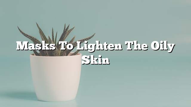 Masks to lighten the oily skin