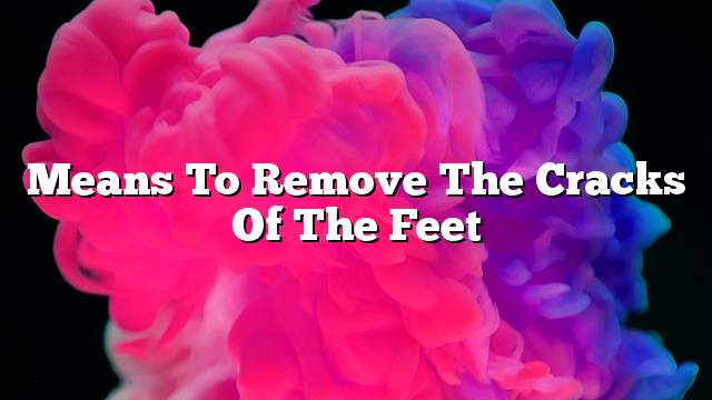 Means to remove the cracks of the feet