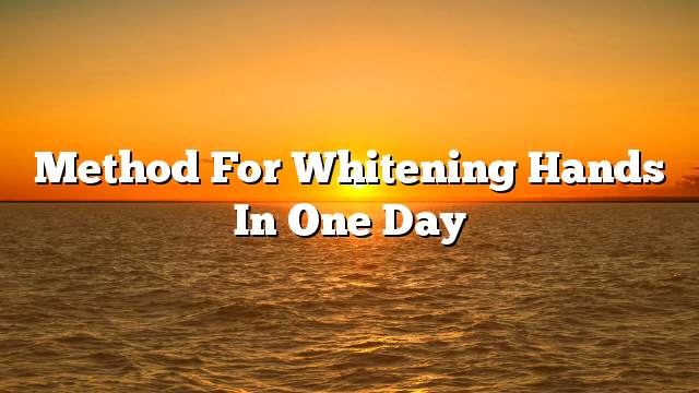 Method for whitening hands in one day