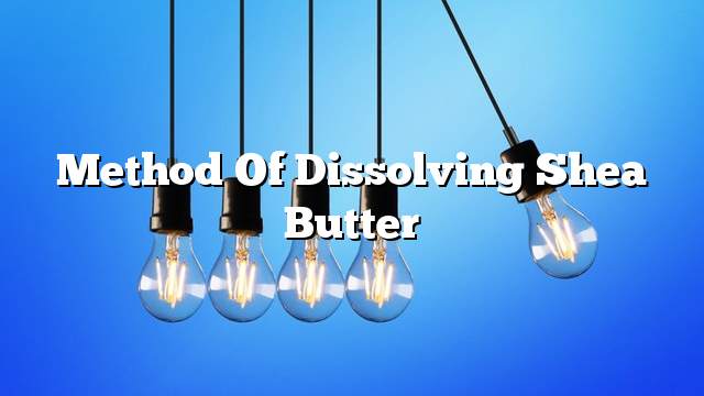 Method of dissolving Shea butter