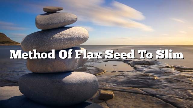 Method of flax seed to slim