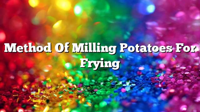 Method of milling potatoes for frying