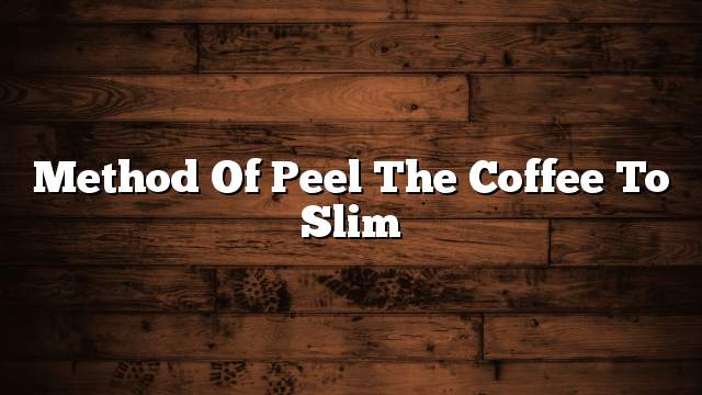 Method of peel the coffee to slim