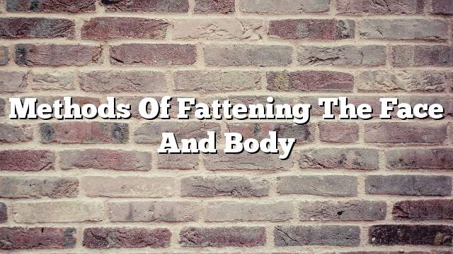 Methods of fattening the face and body