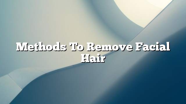 Methods to remove facial hair