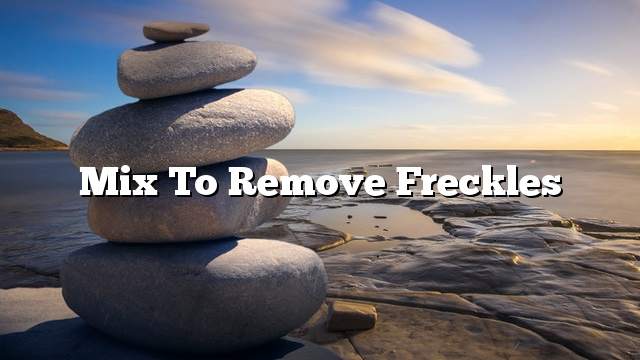 Mix to remove freckles