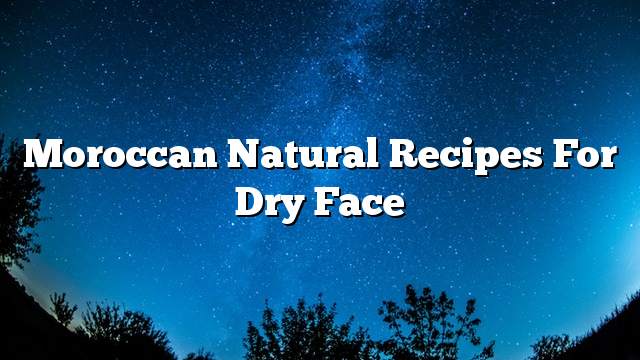 Moroccan natural recipes for dry face