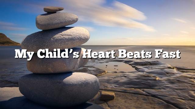 My child’s heart beats fast