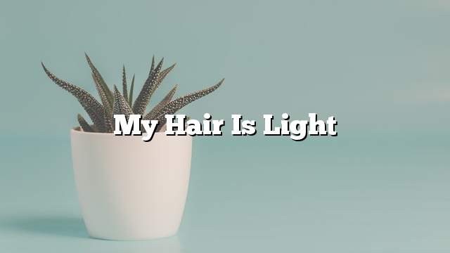 My hair is light