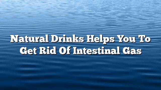 Natural drinks helps you to get rid of intestinal gas