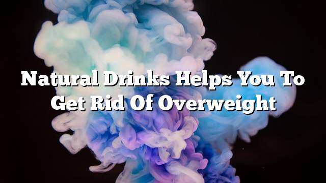 Natural drinks helps you to get rid of overweight