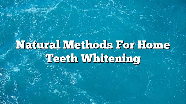 Natural methods for home teeth whitening