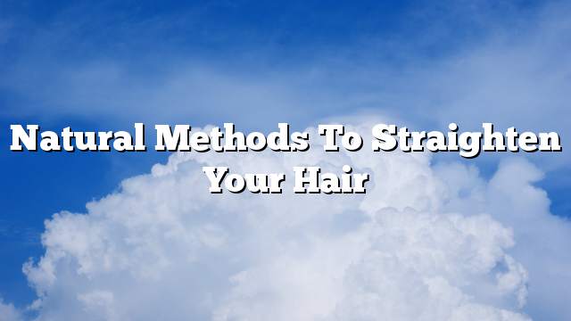 Natural methods to straighten your hair