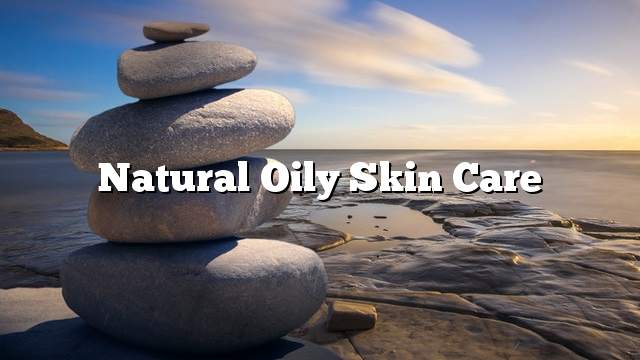 Natural oily skin care