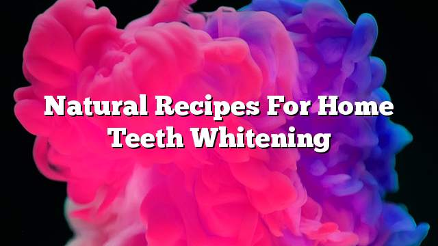 Natural recipes for home teeth whitening