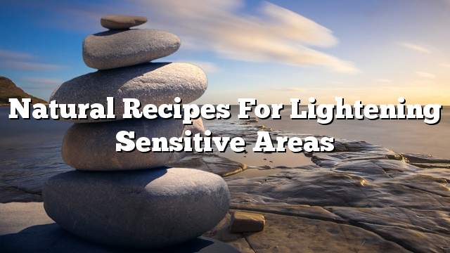 Natural recipes for lightening sensitive areas