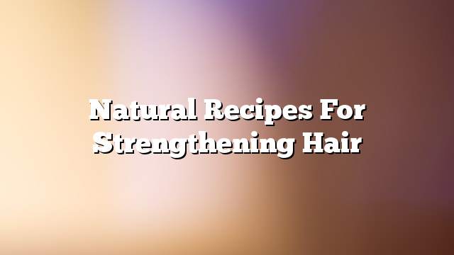 Natural recipes for strengthening hair