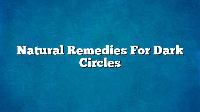 Natural remedies for dark circles