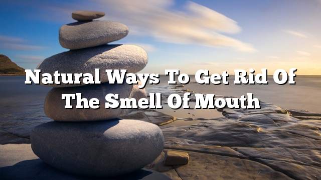 Natural ways to get rid of the smell of mouth