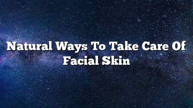 Natural ways to take care of facial skin