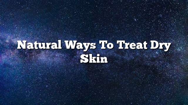 Natural ways to treat dry skin