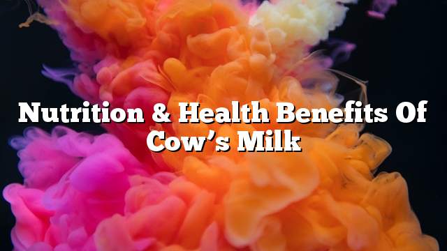 Nutrition & health benefits of cow’s milk