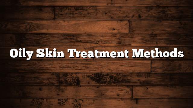 Oily skin treatment methods