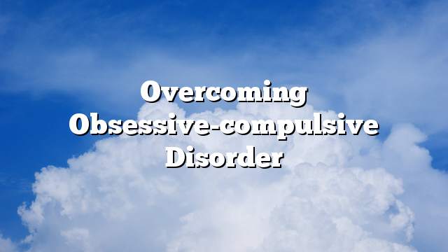 Overcoming obsessive-compulsive disorder