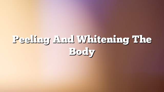 Peeling and whitening the body