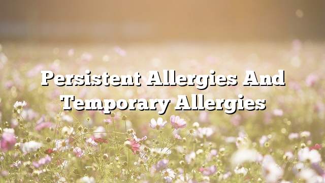 Persistent allergies and temporary allergies