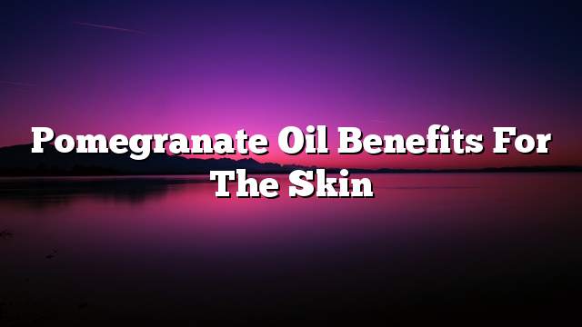 Pomegranate oil Benefits for the skin