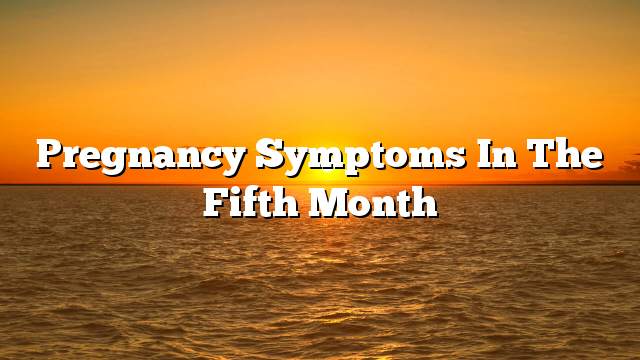 Pregnancy symptoms in the fifth month