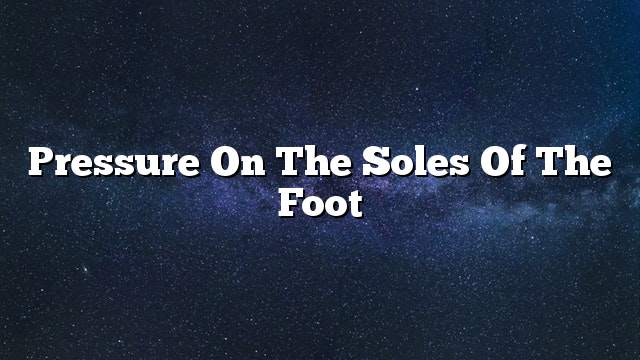 Pressure on the soles of the foot