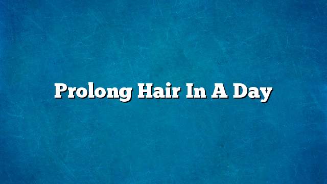 Prolong hair in a day