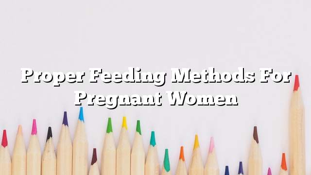 Proper feeding methods for pregnant women