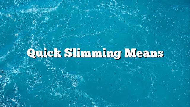 Quick slimming means